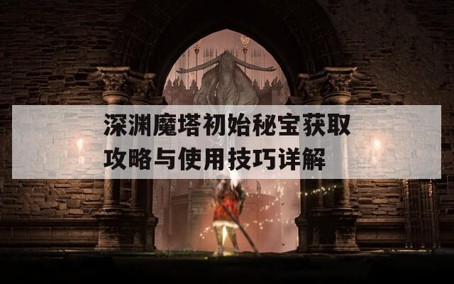 深渊魔塔初始秘宝获取攻略与使用技巧详解