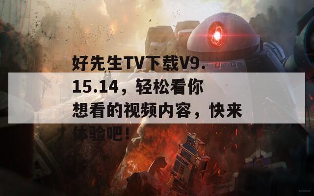 好先生TV下载V9.15.14，轻松看你想看的视频内容，快来体验吧！