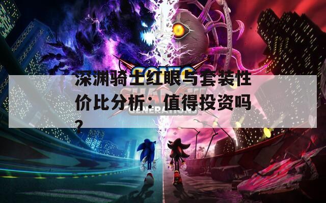 深渊骑士红眼与套装性价比分析：值得投资吗？