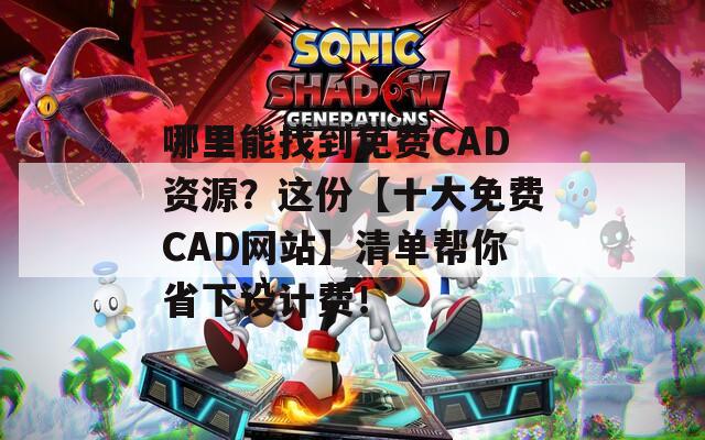 哪里能找到免费CAD资源？这份【十大免费CAD网站】清单帮你省下设计费！