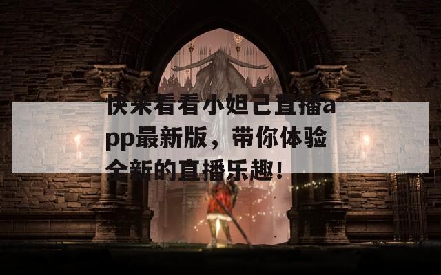 快来看看小妲己直播app最新版，带你体验全新的直播乐趣！