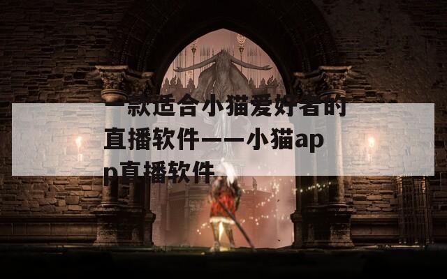 一款适合小猫爱好者的直播软件——小猫app直播软件