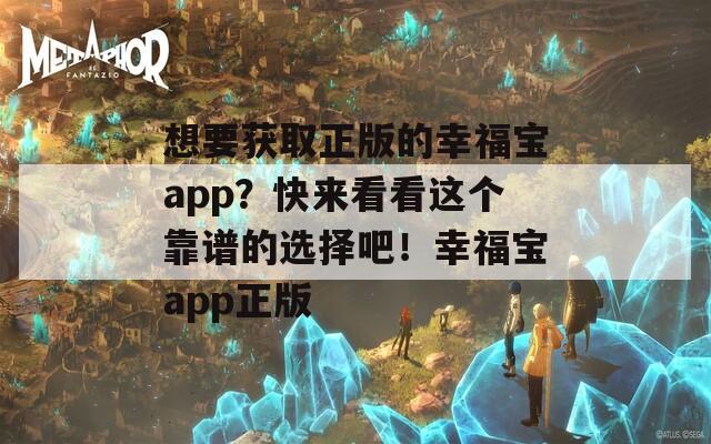 想要获取正版的幸福宝app？快来看看这个靠谱的选择吧！幸福宝app正版