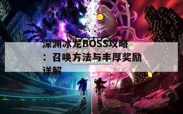 深渊冰龙BOSS攻略：召唤方法与丰厚奖励详解