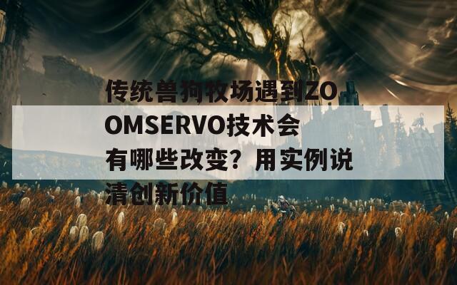 传统兽狗牧场遇到ZOOMSERVO技术会有哪些改变？用实例说清创新价值