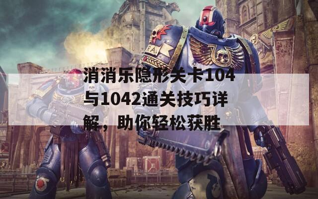 消消乐隐形关卡104与1042通关技巧详解，助你轻松获胜