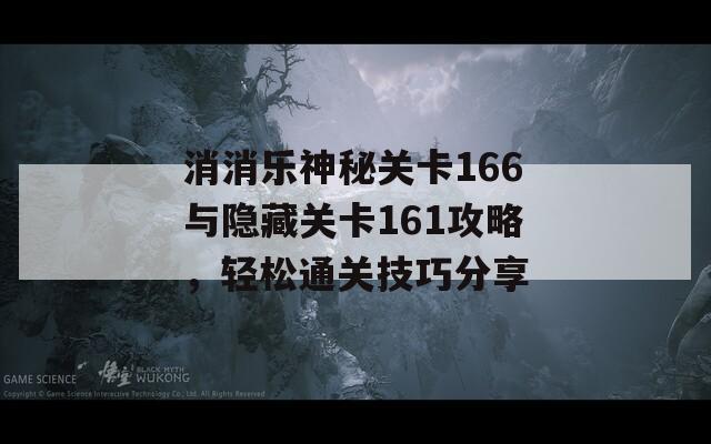 消消乐神秘关卡166与隐藏关卡161攻略，轻松通关技巧分享