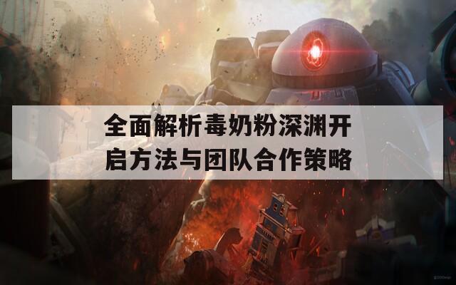 全面解析毒奶粉深渊开启方法与团队合作策略