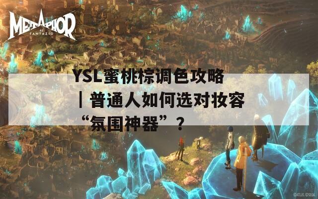 YSL蜜桃棕调色攻略｜普通人如何选对妆容“氛围神器”？