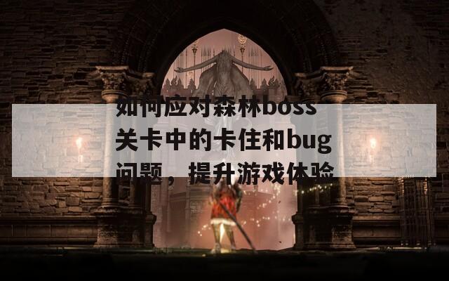 如何应对森林boss关卡中的卡住和bug问题，提升游戏体验