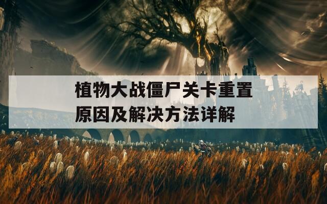 植物大战僵尸关卡重置原因及解决方法详解