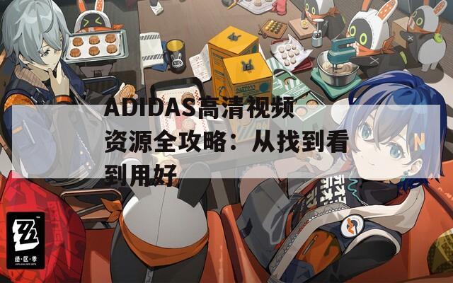 ADIDAS高清视频资源全攻略：从找到看到用好