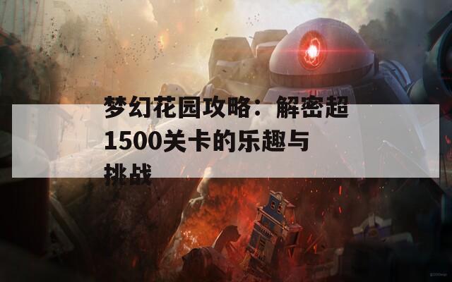 梦幻花园攻略：解密超1500关卡的乐趣与挑战