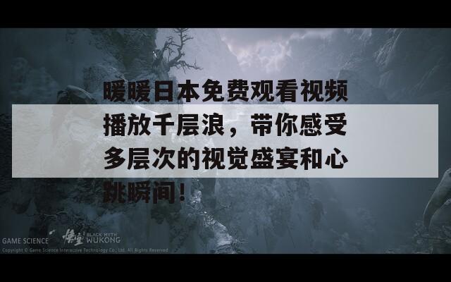 暖暖日本免费观看视频播放千层浪，带你感受多层次的视觉盛宴和心跳瞬间！