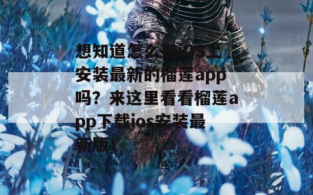 想知道怎么在iOS上安装最新的榴莲app吗？来这里看看榴莲app下载ios安装最新版！