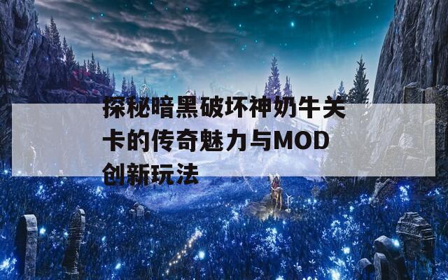 探秘暗黑破坏神奶牛关卡的传奇魅力与MOD创新玩法