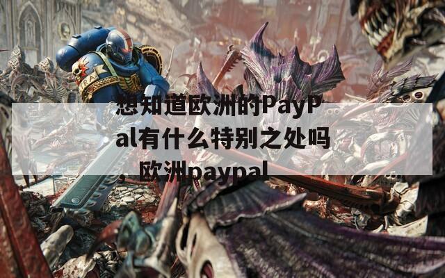 想知道欧洲的PayPal有什么特别之处吗，欧洲paypal