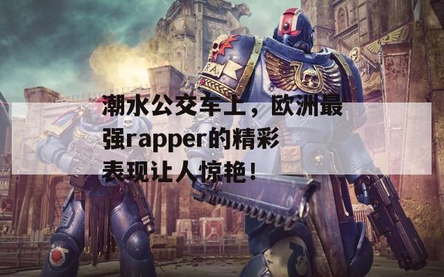 潮水公交车上，欧洲最强rapper的精彩表现让人惊艳！