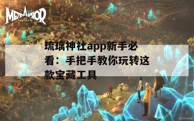 琉璃神社app新手必看：手把手教你玩转这款宝藏工具