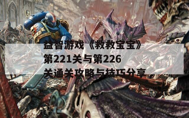 益智游戏《救救宝宝》第221关与第226关通关攻略与技巧分享