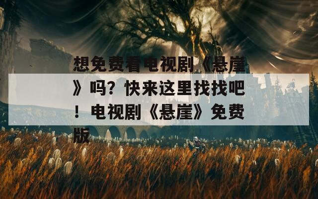 想免费看电视剧《悬崖》吗？快来这里找找吧！电视剧《悬崖》免费版