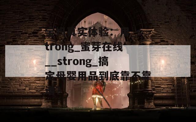 宝妈真实体验：用_strong_蜜芽在线__strong_搞定母婴用品到底靠不靠谱？