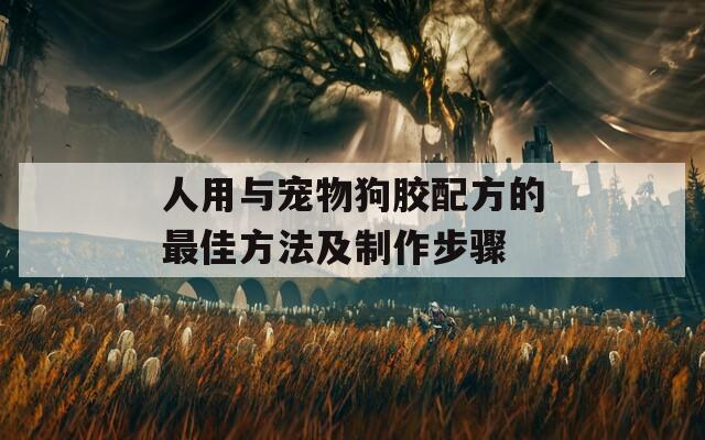 人用与宠物狗胶配方的最佳方法及制作步骤