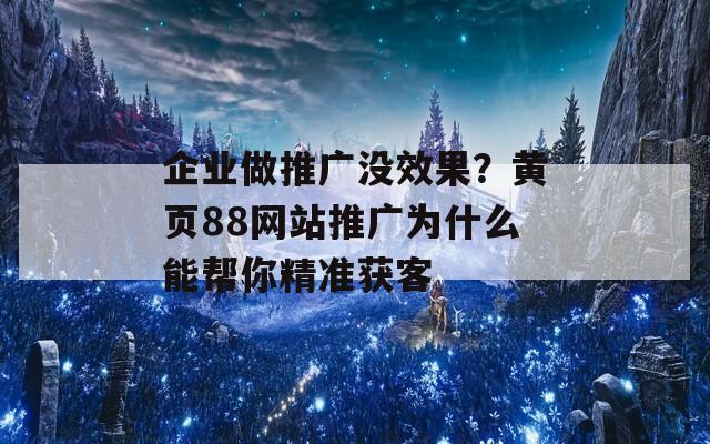 企业做推广没效果？黄页88网站推广为什么能帮你精准获客