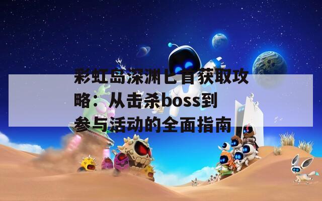 彩虹岛深渊匕首获取攻略：从击杀boss到参与活动的全面指南