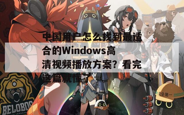 中国用户怎么找到最适合的Windows高清视频播放方案？看完这篇就懂了