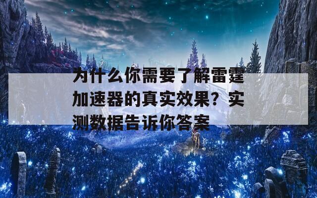 为什么你需要了解雷霆加速器的真实效果？实测数据告诉你答案