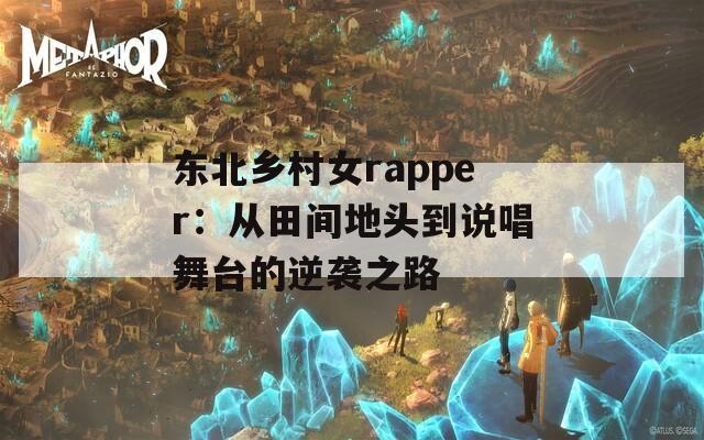 东北乡村女rapper：从田间地头到说唱舞台的逆袭之路