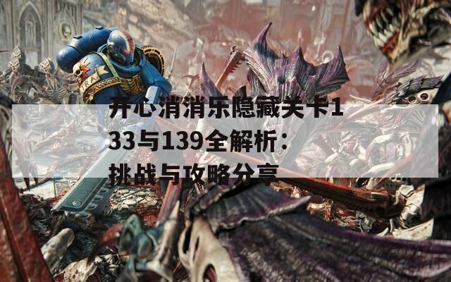 开心消消乐隐藏关卡133与139全解析：挑战与攻略分享