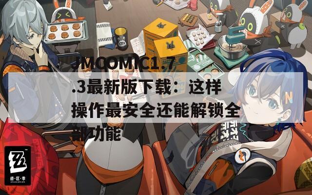 JMCOMIC1.7.3最新版下载：这样操作最安全还能解锁全部功能