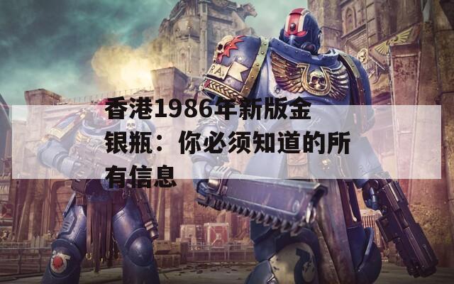 香港1986年新版金银瓶：你必须知道的所有信息