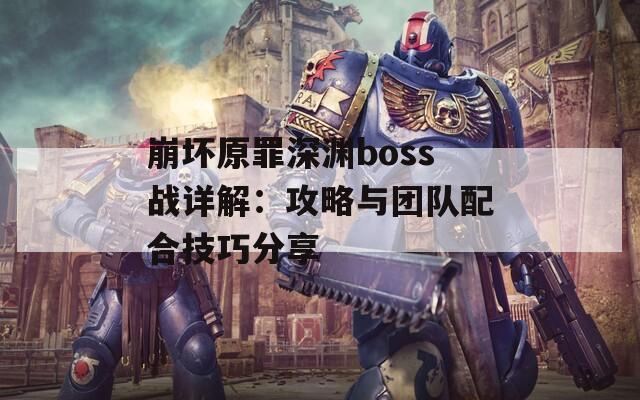 崩坏原罪深渊boss战详解：攻略与团队配合技巧分享