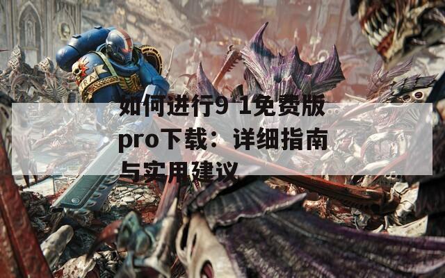 如何进行9 1免费版pro下载：详细指南与实用建议