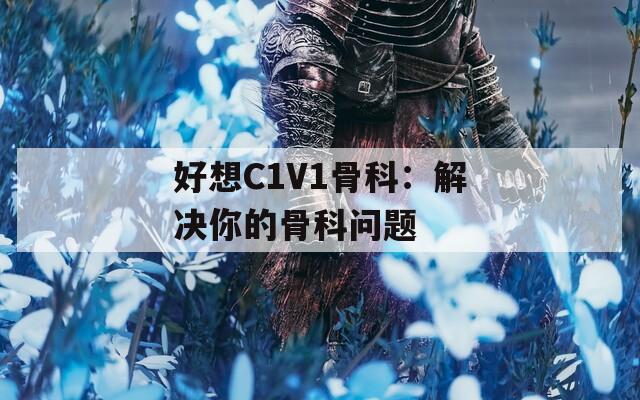 好想C1V1骨科：解决你的骨科问题