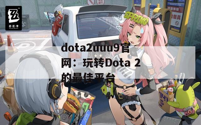 dota2uuu9官网：玩转Dota 2的最佳平台