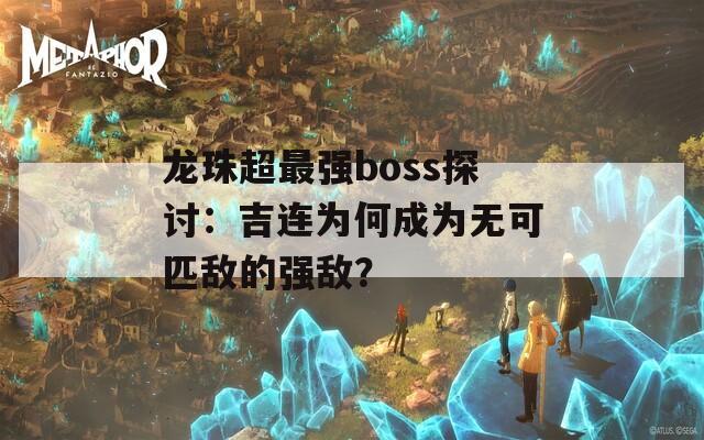 龙珠超最强boss探讨：吉连为何成为无可匹敌的强敌？