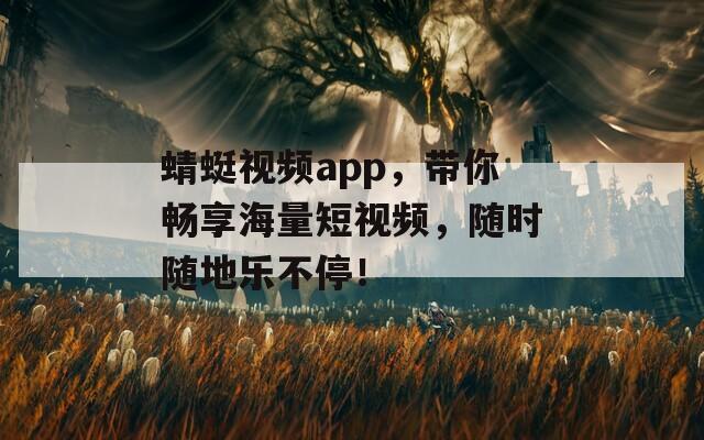 蜻蜓视频app，带你畅享海量短视频，随时随地乐不停！