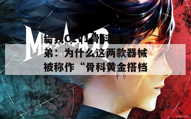 给我C1V1骨科亲兄弟：为什么这两款器械被称作“骨科黄金搭档”？