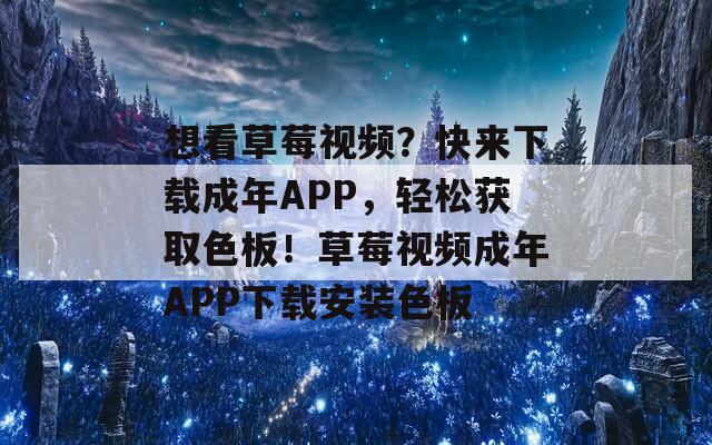 想看草莓视频？快来下载成年APP，轻松获取色板！草莓视频成年APP下载安装色板