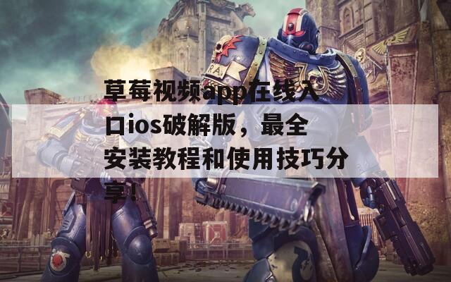 草莓视频app在线入口ios破解版，最全安装教程和使用技巧分享！