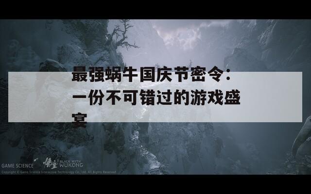 最强蜗牛国庆节密令：一份不可错过的游戏盛宴