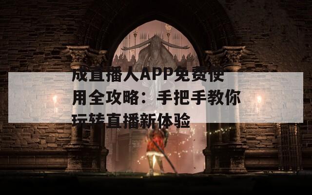 成直播人APP免费使用全攻略：手把手教你玩转直播新体验