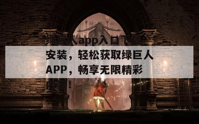 绿巨人app入口下载安装，轻松获取绿巨人APP，畅享无限精彩内容！