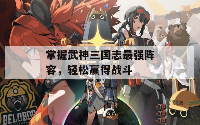 掌握武神三国志最强阵容，轻松赢得战斗