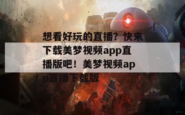 想看好玩的直播？快来下载美梦视频app直播版吧！美梦视频app直播下载版