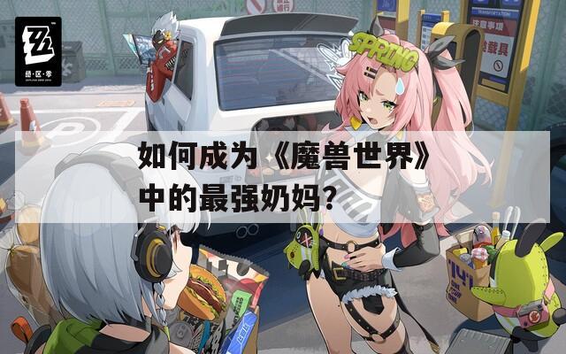 如何成为《魔兽世界》中的最强奶妈？